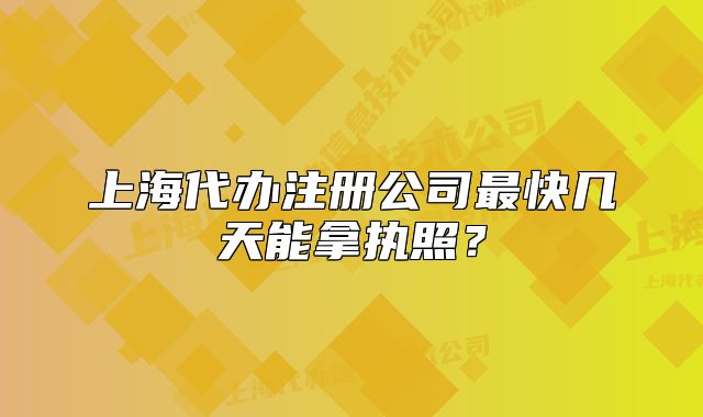 上海代辦注冊(cè)公司最快幾天能拿執(zhí)照？
