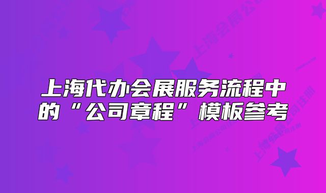 上海代辦會展服務流程中的“公司章程”模板參考