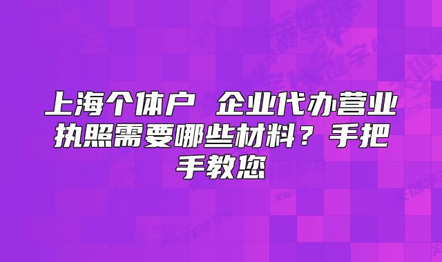 上海個(gè)體戶 企業(yè)代辦營(yíng)業(yè)執(zhí)照需要哪些材料？手把手教您