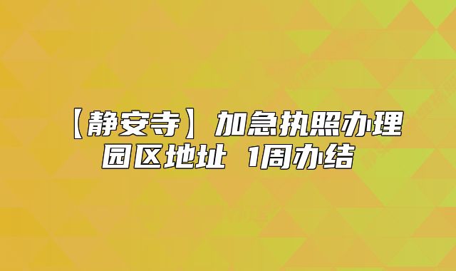 【靜安寺】加急執(zhí)照辦理 園區(qū)地址 1周辦結(jié)