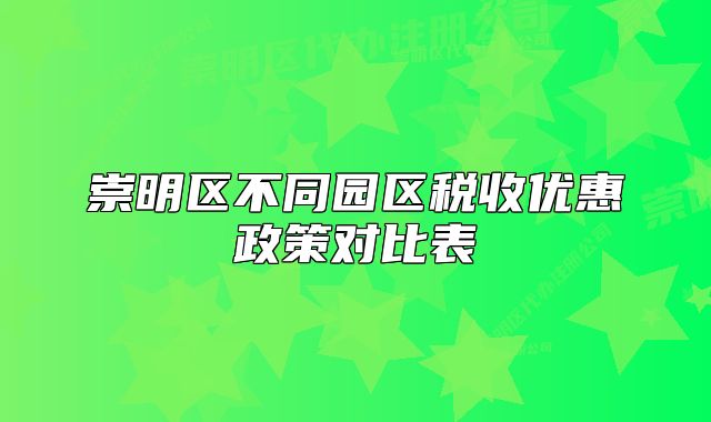 崇明區(qū)不同園區(qū)稅收優(yōu)惠政策對比表