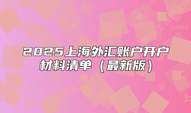 2025上海外匯賬戶開戶材料清單（最新版）