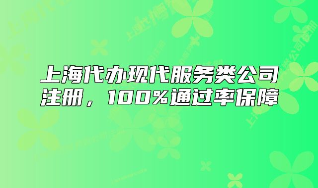 上海代辦現(xiàn)代服務(wù)類公司注冊，100%通過率保障 