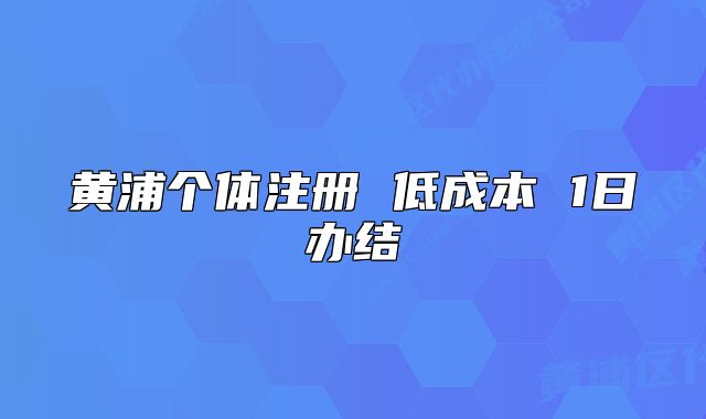 黃浦個體注冊 低成本 1日辦結