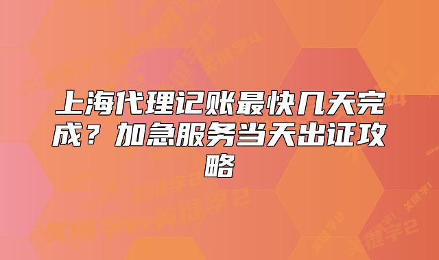 上海代理記賬最快幾天完成？加急服務當天出證攻略