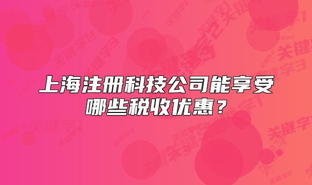 上海注冊(cè)科技公司能享受哪些稅收優(yōu)惠？