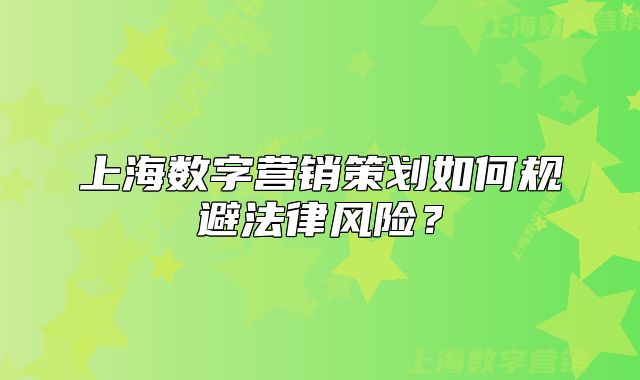 上海數(shù)字營(yíng)銷策劃如何規(guī)避法律風(fēng)險(xiǎn)？