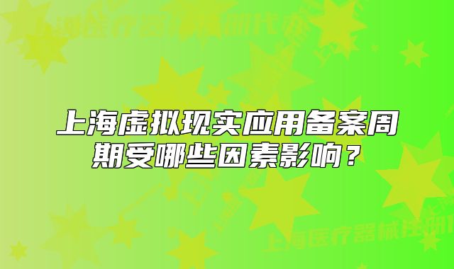 上海虛擬現(xiàn)實應用備案周期受哪些因素影響？