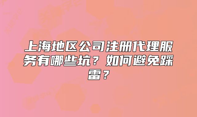 上海地區(qū)公司注冊(cè)代理服務(wù)有哪些坑？如何避免踩雷？