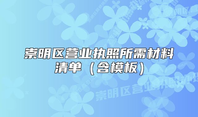 崇明區(qū)營業(yè)執(zhí)照所需材料清單（含模板）
