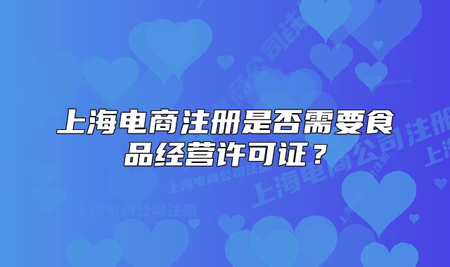 上海電商注冊(cè)是否需要食品經(jīng)營許可證？