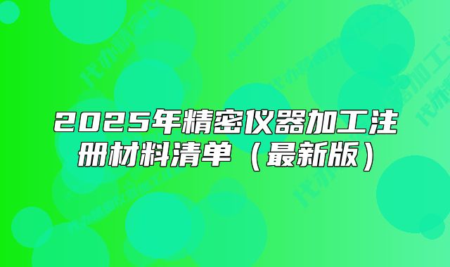 2025年精密儀器加工注冊材料清單（最新版）