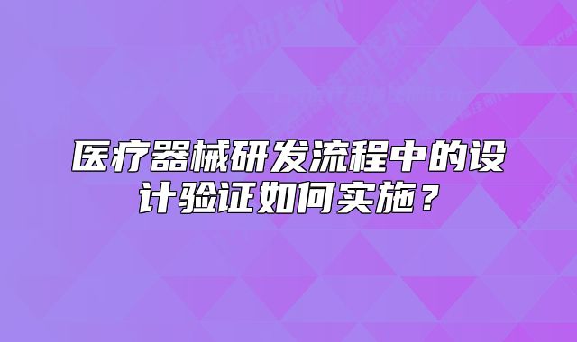 醫(yī)療器械研發(fā)流程中的設(shè)計(jì)驗(yàn)證如何實(shí)施？