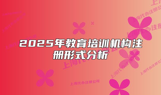 2025年教育培訓機構(gòu)注冊形式分析