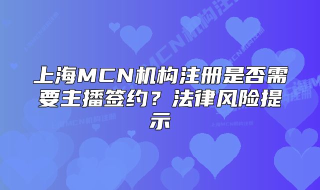 上海MCN機(jī)構(gòu)注冊是否需要主播簽約?法律風(fēng)險(xiǎn)提示