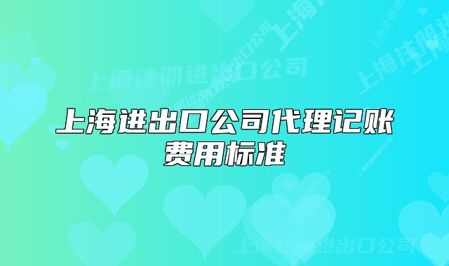 上海進(jìn)出口公司代理記賬費(fèi)用標(biāo)準(zhǔn)