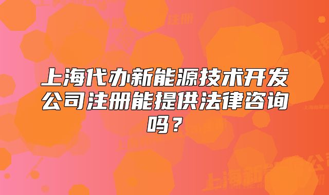 上海代辦新能源技術(shù)開發(fā)公司注冊(cè)能提供法律咨詢嗎？