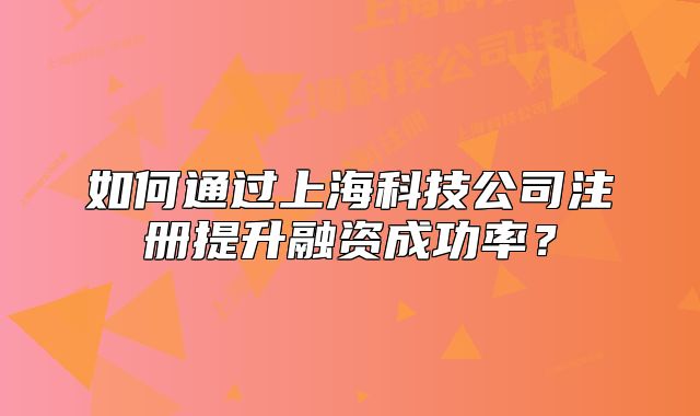 如何通過(guò)上海科技公司注冊(cè)提升融資成功率？