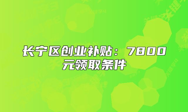 長(zhǎng)寧區(qū)創(chuàng)業(yè)補(bǔ)貼：7800元領(lǐng)取條件