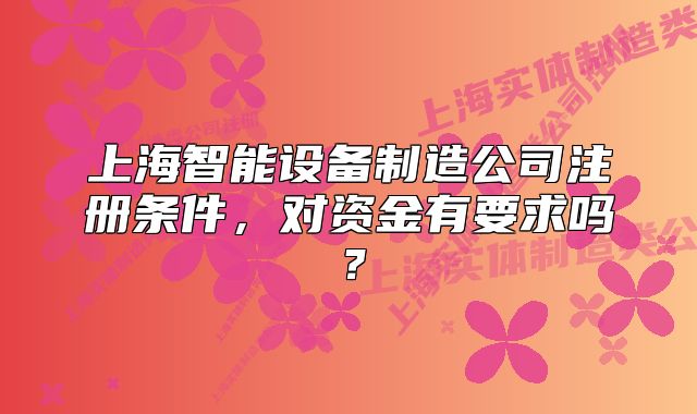 上海智能設(shè)備制造公司注冊條件，對資金有要求嗎？
