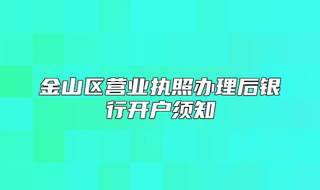 金山區(qū)營(yíng)業(yè)執(zhí)照辦理后銀行開(kāi)戶須知