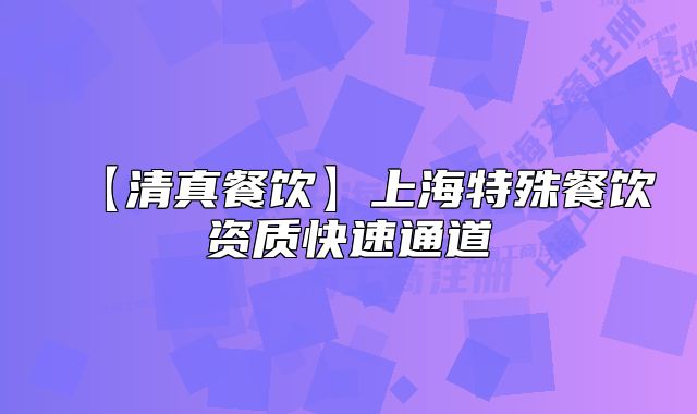 【清真餐飲】上海特殊餐飲資質(zhì)快速通道
