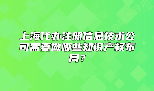 上海代辦注冊信息技術公司需要做哪些知識產權布局？