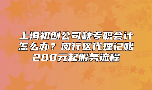 上海初創(chuàng)公司缺專(zhuān)職會(huì)計(jì)怎么辦？閔行區(qū)代理記賬200元起