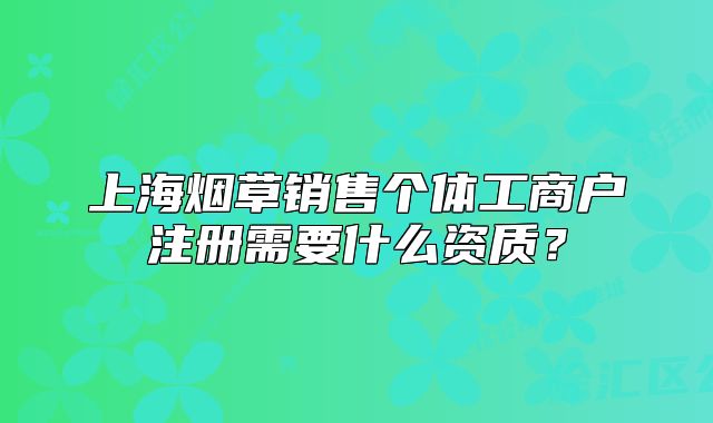 上海煙草銷售個體工商戶注冊需要什么資質(zhì)？