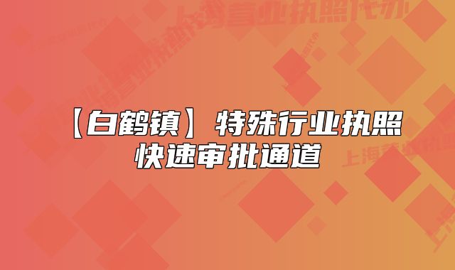 【白鶴鎮(zhèn)】特殊行業(yè)執(zhí)照 快速審批通道