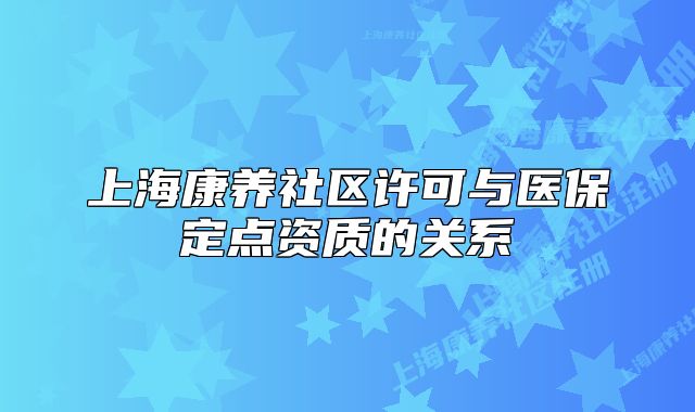 上?？叼B(yǎng)社區(qū)許可與醫(yī)保定點資質的關系