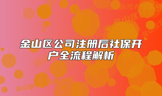 金山區(qū)公司注冊后社保開戶全流程解析