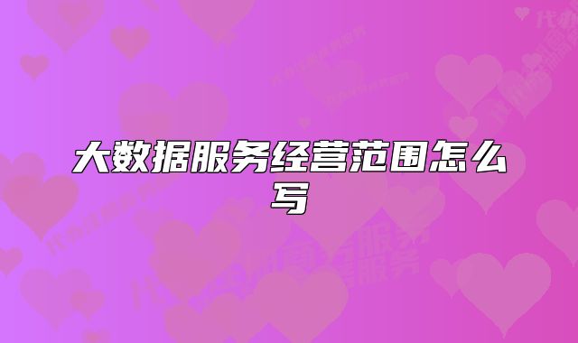 大數(shù)據(jù)服務(wù)經(jīng)營(yíng)范圍怎么寫