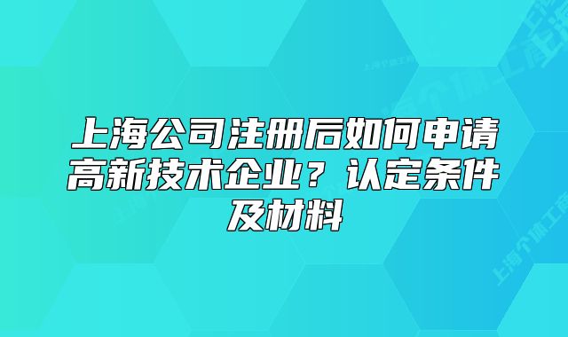 上海公司注冊后如何申請高新技術(shù)企業(yè)？認定條件及材料