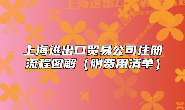 上海進(jìn)出口貿(mào)易公司注冊流程圖解（附費用清單）