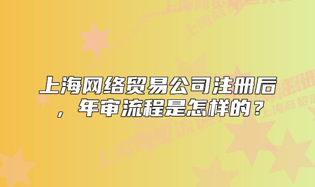上海網絡貿易公司注冊后，年審流程是怎樣的？