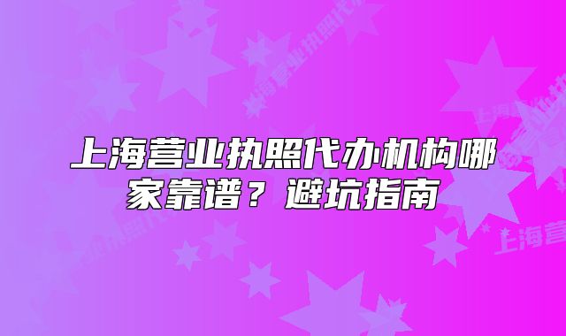 上海營(yíng)業(yè)執(zhí)照代辦機(jī)構(gòu)哪家靠譜？避坑指南