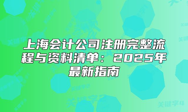 上海會(huì)計(jì)公司注冊(cè)完整流程與資料清單：2025年最新指南