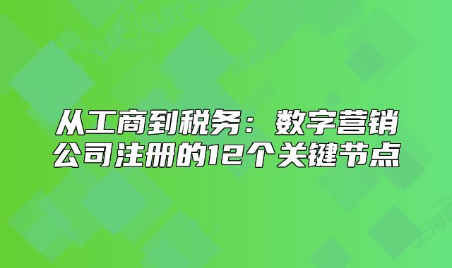 從工商到稅務(wù)：數(shù)字營銷公司注冊的12個關(guān)鍵節(jié)點(diǎn)