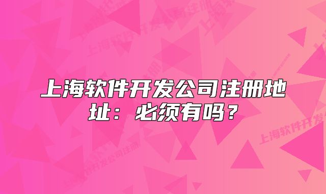 上海軟件開發(fā)公司注冊(cè)地址：必須有嗎？