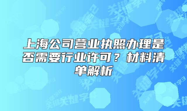 上海公司營業(yè)執(zhí)照辦理是否需要行業(yè)許可？材料清單解析