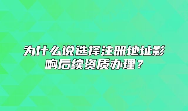 為什么說選擇注冊(cè)地址影響后續(xù)資質(zhì)辦理？