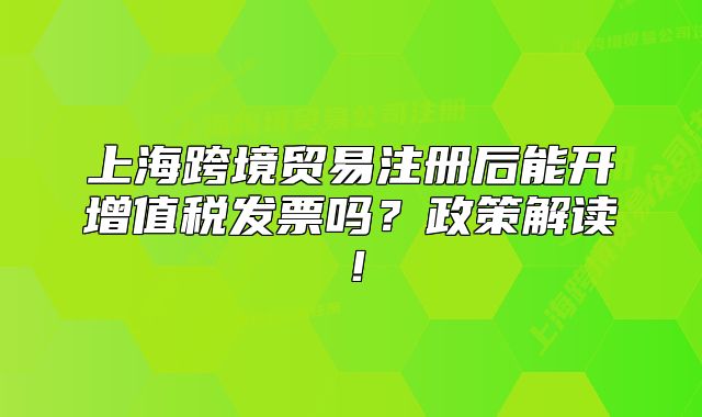 上?？缇迟Q(mào)易注冊(cè)后能開(kāi)增值稅發(fā)票嗎？政策解讀！