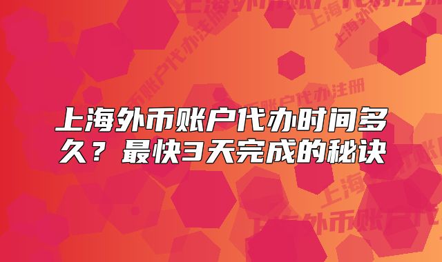 上海外幣賬戶代辦時間多久？最快3天完成的秘訣