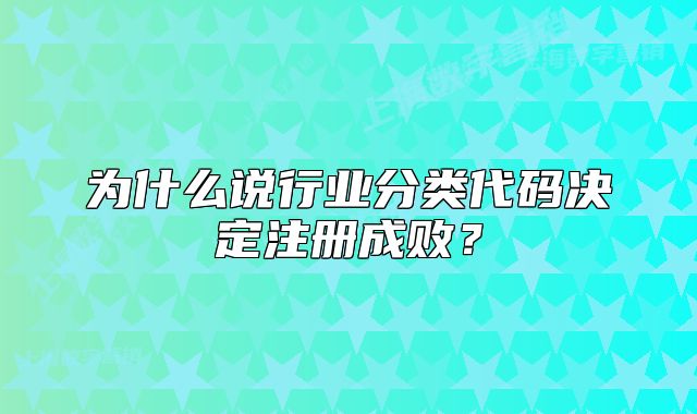 為什么說行業(yè)分類代碼決定注冊成敗？