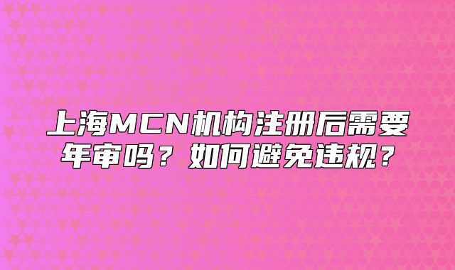 上海MCN機構注冊后需要年審嗎？如何避免違規(guī)？