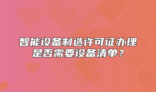 智能設(shè)備制造許可證辦理是否需要設(shè)備清單？