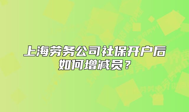 上海勞務(wù)公司社保開戶后如何增減員？
