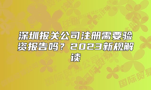 深圳報關公司注冊需要驗資報告嗎？2023新規(guī)解讀