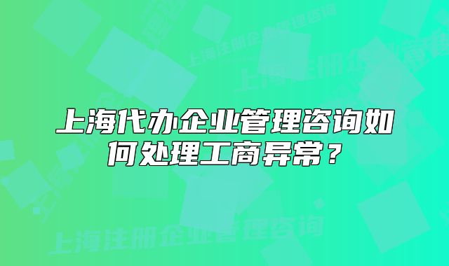 上海代辦企業(yè)管理咨詢?nèi)绾翁幚砉ど坍惓#? class=